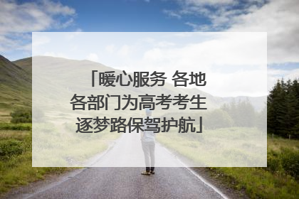 暖心服务 各地各部门为高考考生逐梦路保驾护航